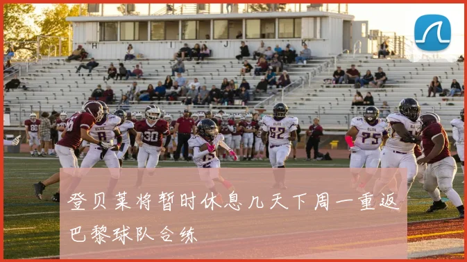 登贝莱将暂时休息几天下周一重返巴黎球队合练
